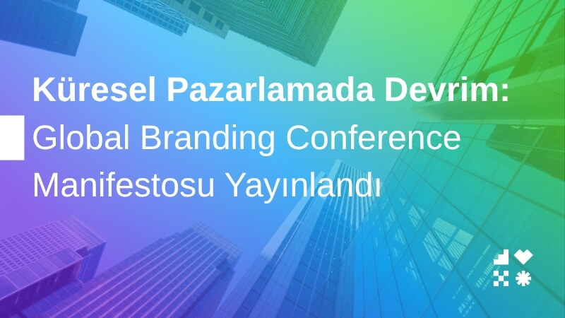 Küresel Pazarlamada Devrim: Global Branding Conference Manifestosu Yayınlandı